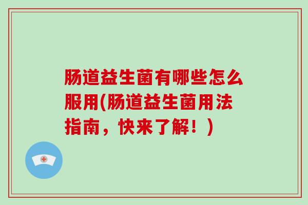 肠道益生菌有哪些怎么服用(肠道益生菌用法指南，快来了解！)