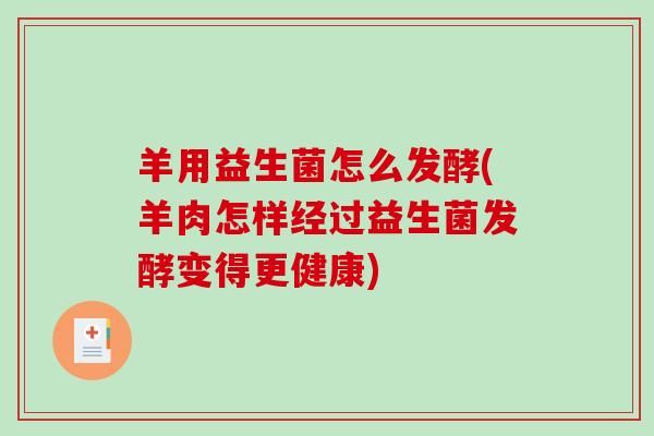 羊用益生菌怎么发酵(羊肉怎样经过益生菌发酵变得更健康)