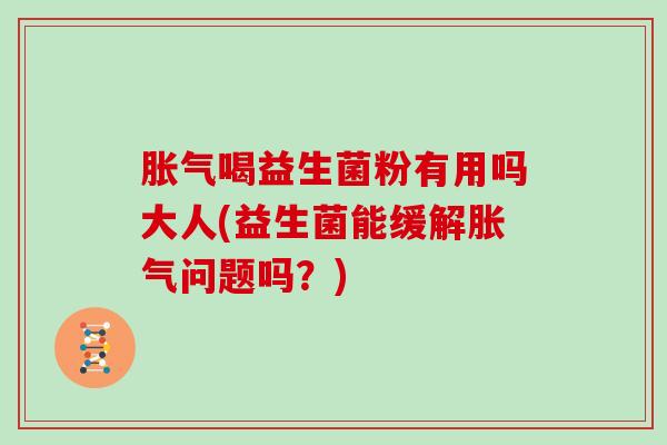 喝益生菌粉有用吗大人(益生菌能缓解问题吗？)
