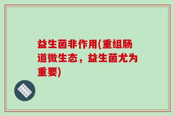 益生菌非作用(重组肠道微生态，益生菌尤为重要)