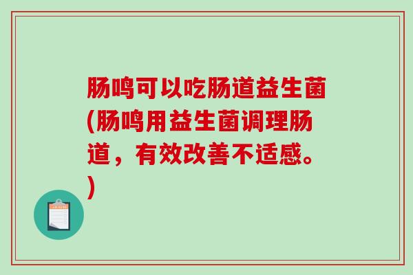 肠鸣可以吃肠道益生菌(肠鸣用益生菌调理肠道，有效改善不适感。)