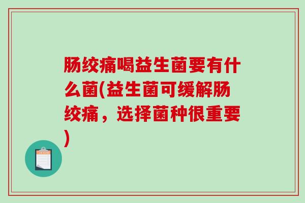 肠绞痛喝益生菌要有什么菌(益生菌可缓解肠绞痛，选择菌种很重要)