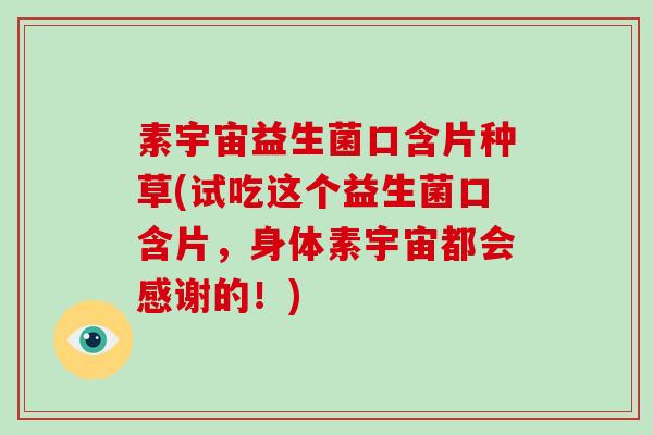 素宇宙益生菌口含片种草(试吃这个益生菌口含片，身体素宇宙都会感谢的！)