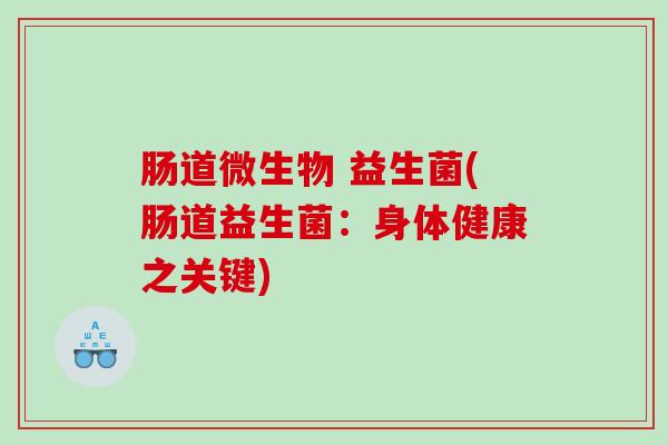 肠道微生物 益生菌(肠道益生菌：身体健康之关键)