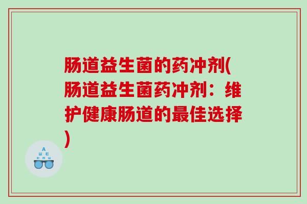 肠道益生菌的药冲剂(肠道益生菌药冲剂：维护健康肠道的最佳选择)