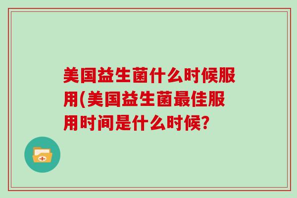 美国益生菌什么时候服用(美国益生菌佳服用时间是什么时候？