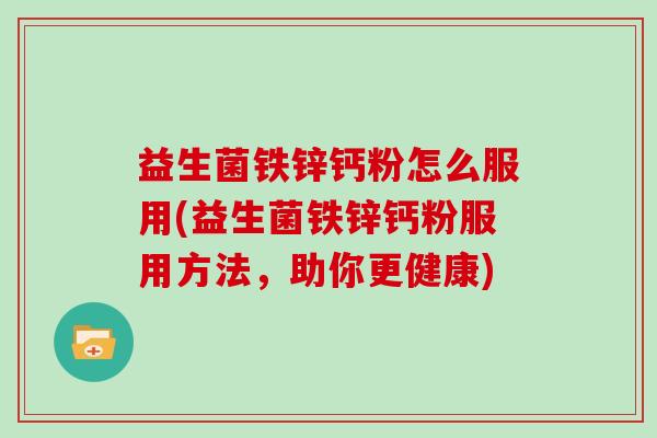 益生菌铁锌钙粉怎么服用(益生菌铁锌钙粉服用方法，助你更健康)