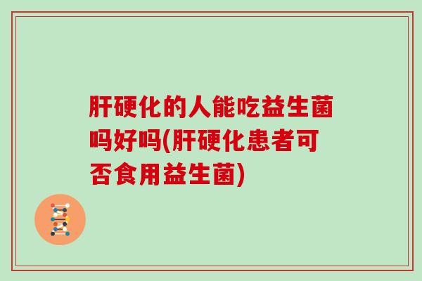 的人能吃益生菌吗好吗(患者可否食用益生菌)