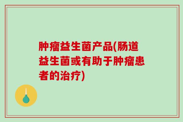 益生菌产品(肠道益生菌或有助于患者的)