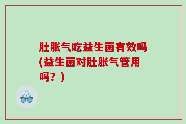 肚吃益生菌有效吗(益生菌对肚管用吗？)