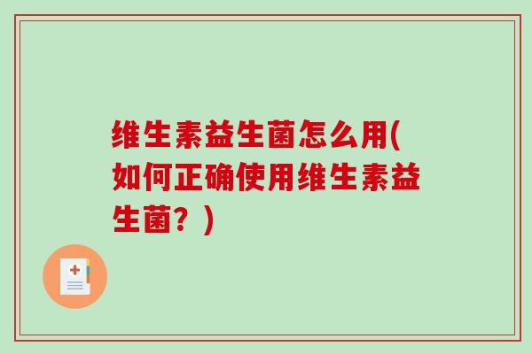 维生素益生菌怎么用(如何正确使用维生素益生菌？)