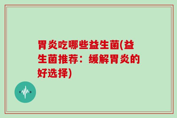 吃哪些益生菌(益生菌推荐：缓解的好选择)