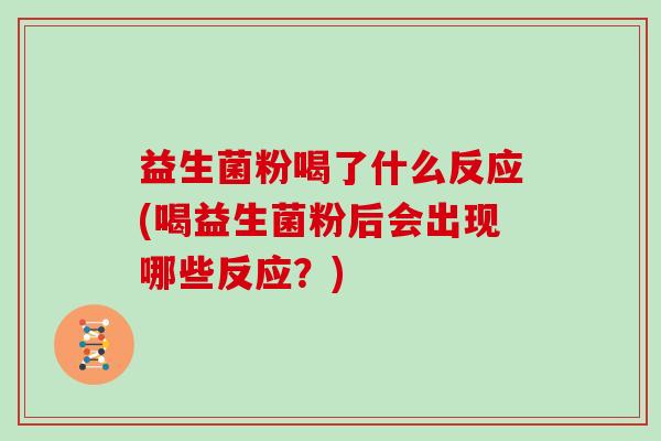 益生菌粉喝了什么反应(喝益生菌粉后会出现哪些反应？)