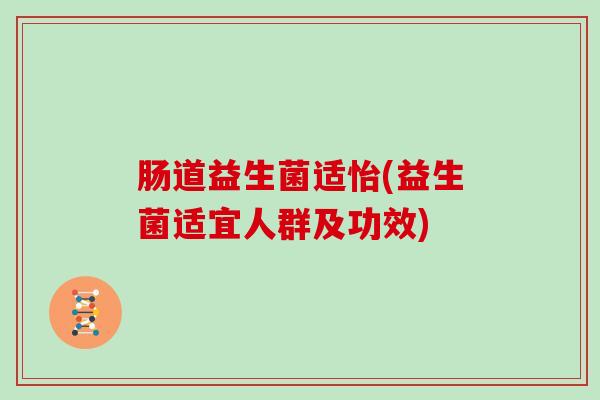 肠道益生菌适怡(益生菌适宜人群及功效)