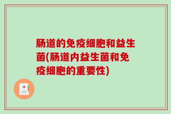 肠道的免疫细胞和益生菌(肠道内益生菌和免疫细胞的重要性)