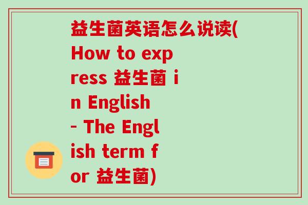 益生菌英语怎么说读(How to express 益生菌 in English - The English term for 益生菌)