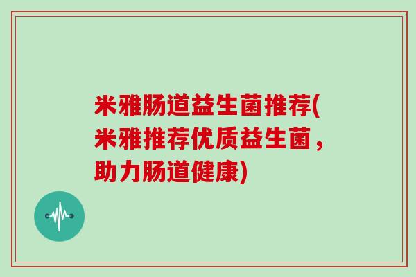 米雅肠道益生菌推荐(米雅推荐优质益生菌，助力肠道健康)