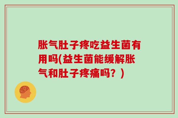 胀气肚子疼吃益生菌有用吗(益生菌能缓解胀气和肚子疼痛吗？)