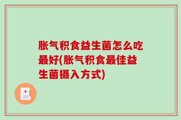 积食益生菌怎么吃好(积食佳益生菌摄入方式)