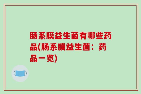 肠系膜益生菌有哪些药品(肠系膜益生菌：药品一览)
