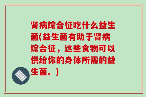 综合征吃什么益生菌(益生菌有助于综合征，这些食物可以供给你的身体所需的益生菌。)