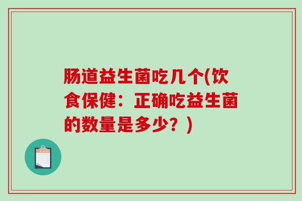 肠道益生菌吃几个(饮食保健：正确吃益生菌的数量是多少？)