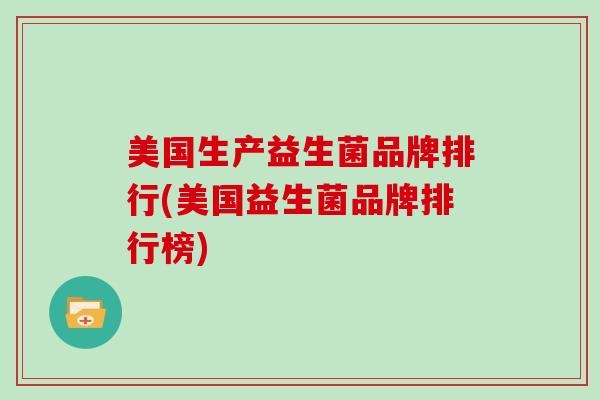 美国生产益生菌品牌排行(美国益生菌品牌排行榜)