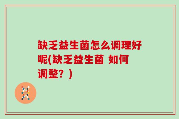缺乏益生菌怎么调理好呢(缺乏益生菌 如何调整？)
