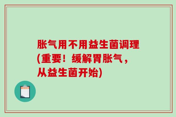 用不用益生菌调理(重要！缓解胃，从益生菌开始)