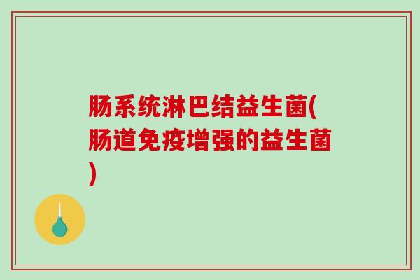 肠系统淋巴结益生菌(肠道增强的益生菌) 肠系统淋巴结益生菌(肠道增强的益生菌)