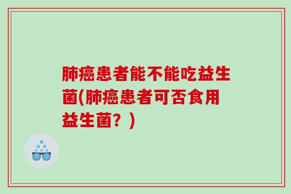 患者能不能吃益生菌(患者可否食用益生菌？)