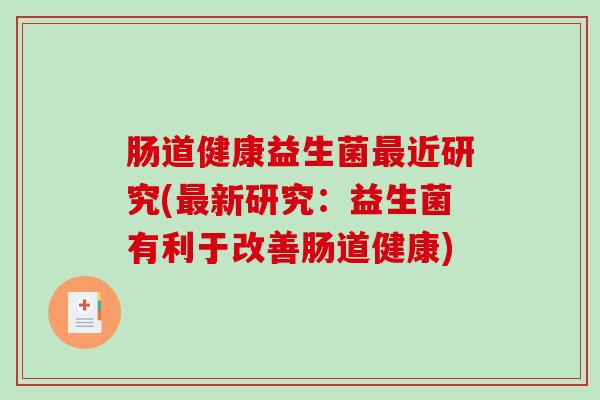 肠道健康益生菌近研究(新研究：益生菌有利于改善肠道健康)