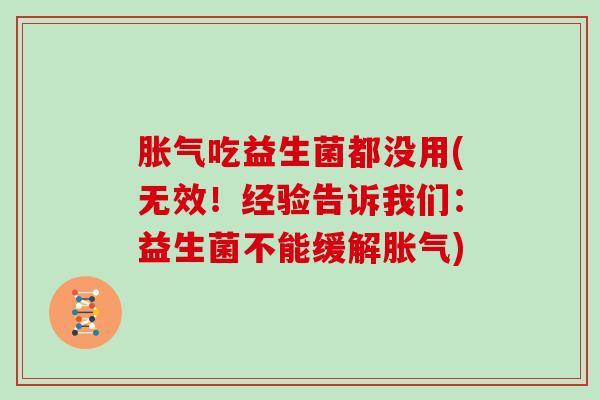 胀气吃益生菌都没用(无效！经验告诉我们：益生菌不能缓解胀气)