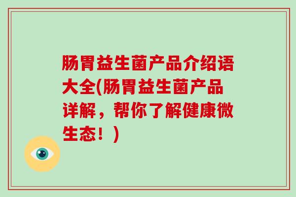 肠胃益生菌产品介绍语大全(肠胃益生菌产品详解，帮你了解健康微生态！)