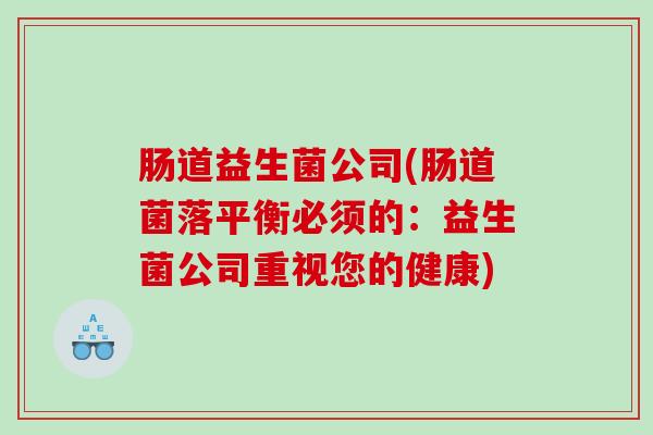 肠道益生菌公司(肠道菌落平衡必须的：益生菌公司重视您的健康)