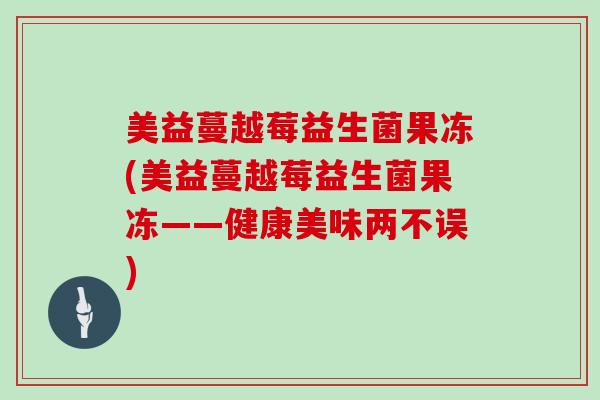 美益蔓越莓益生菌果冻(美益蔓越莓益生菌果冻——健康美味两不误)