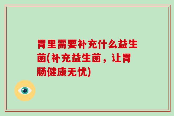 胃里需要补充什么益生菌(补充益生菌，让健康无忧)
