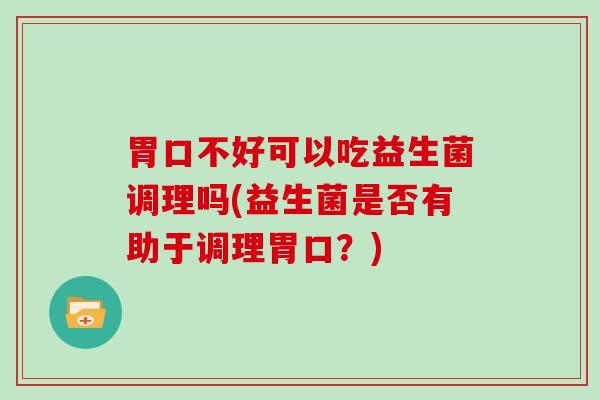 胃口不好可以吃益生菌调理吗(益生菌是否有助于调理胃口？)