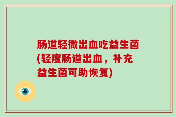 肠道轻微出血吃益生菌(轻度肠道出血，补充益生菌可助恢复)