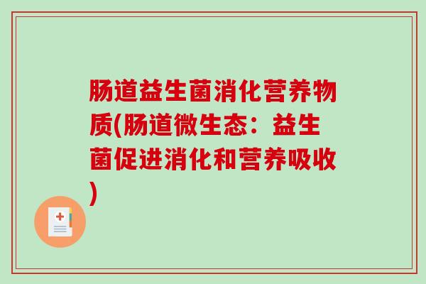 肠道益生菌消化营养物质(肠道微生态：益生菌促进消化和营养吸收)
