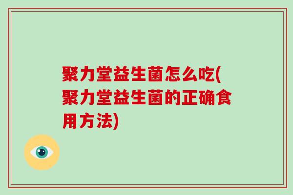 聚力堂益生菌怎么吃(聚力堂益生菌的正确食用方法)