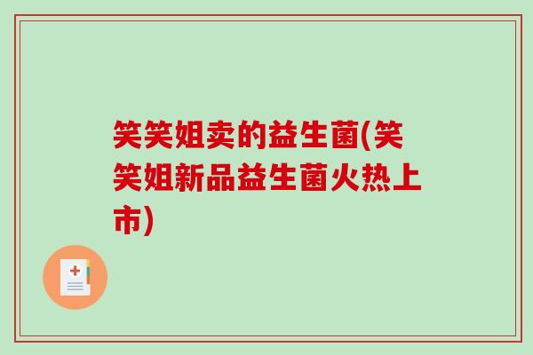 笑笑姐卖的益生菌(笑笑姐新品益生菌火热上市)