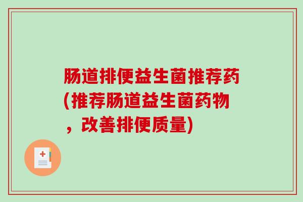 肠道排便益生菌推荐药(推荐肠道益生菌，改善排便质量)