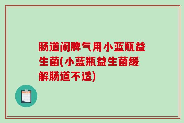 肠道闹脾气用小蓝瓶益生菌(小蓝瓶益生菌缓解肠道不适)
