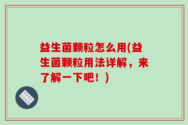 益生菌颗粒怎么用(益生菌颗粒用法详解，来了解一下吧！)