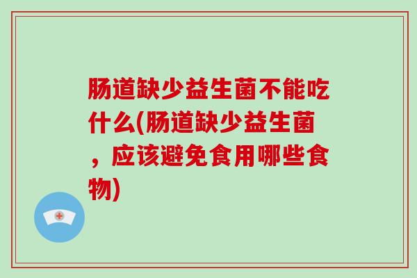 肠道缺少益生菌不能吃什么(肠道缺少益生菌，应该避免食用哪些食物)