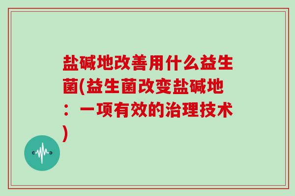 盐碱地改善用什么益生菌(益生菌改变盐碱地：一项有效的理技术)