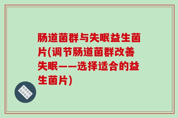 肠道菌群与益生菌片(调节肠道菌群改善——选择适合的益生菌片)