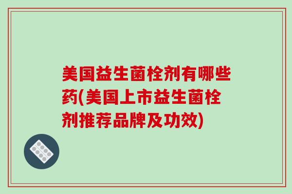 美国益生菌栓剂有哪些药(美国上市益生菌栓剂推荐品牌及功效)