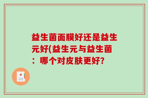 益生菌面膜好还是益生元好(益生元与益生菌：哪个对更好？